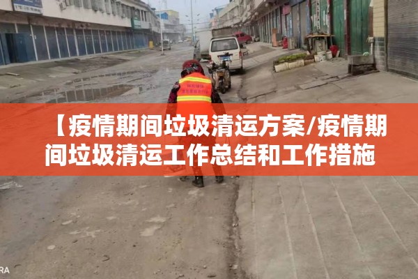 【疫情期间垃圾清运方案/疫情期间垃圾清运工作总结和工作措施】 【疫情期间垃圾清运方案/疫情期间垃圾清运工作总结和工作措施】