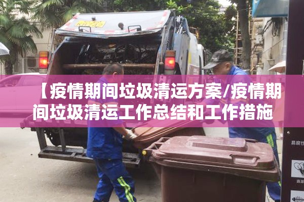 【疫情期间垃圾清运方案/疫情期间垃圾清运工作总结和工作措施】 【疫情期间垃圾清运方案/疫情期间垃圾清运工作总结和工作措施】