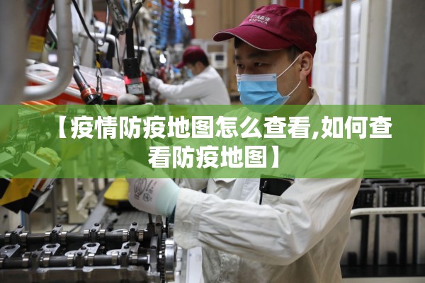 【疫情防疫地图怎么查看,如何查看防疫地图】 【疫情防疫地图怎么查看,如何查看防疫地图】