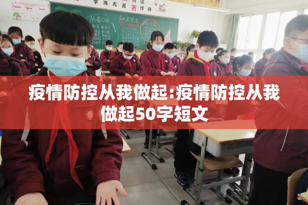 疫情防控从我做起:疫情防控从我做起50字短文 疫情防控从我做起:疫情防控从我做起50字短文