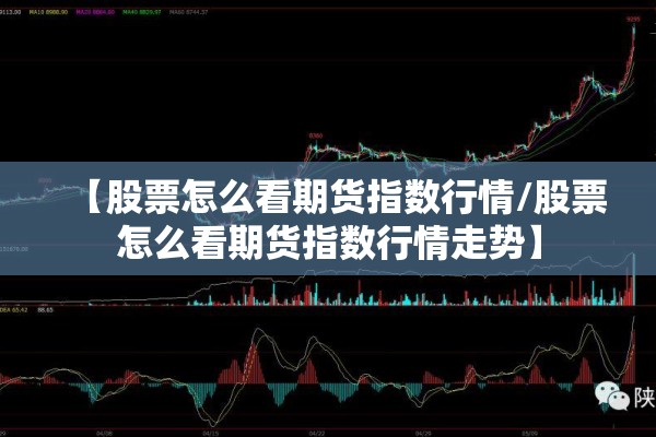 【股票怎么看期货指数行情/股票怎么看期货指数行情走势】