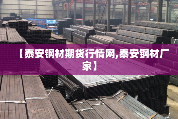 【泰安钢材期货行情网,泰安钢材厂家】 【泰安钢材期货行情网,泰安钢材厂家】