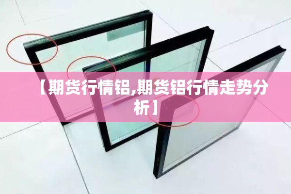 【期货行情铝,期货铝行情走势分析】 【期货行情铝,期货铝行情走势分析】