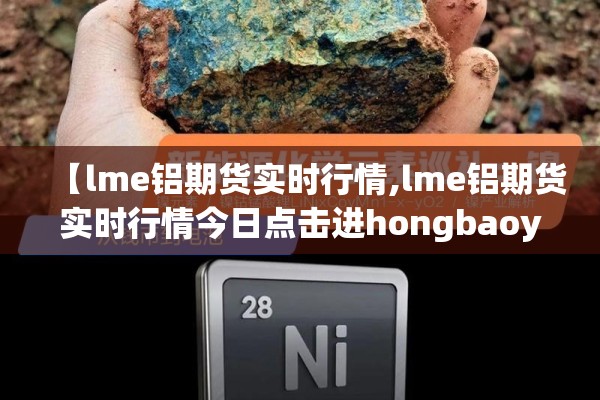 【lme铝期货实时行情,lme铝期货实时行情今日点击进hongbaoyu中国】 【lme铝期货实时行情,lme铝期货实时行情今日点击进hongbaoyu中国】