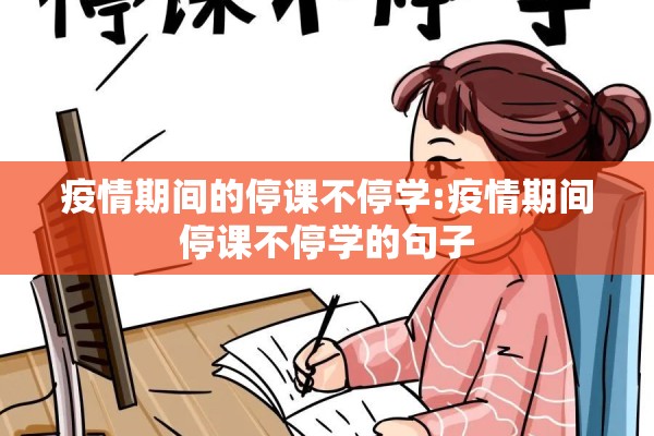 疫情期间的停课不停学:疫情期间停课不停学的句子 疫情期间的停课不停学:疫情期间停课不停学的句子