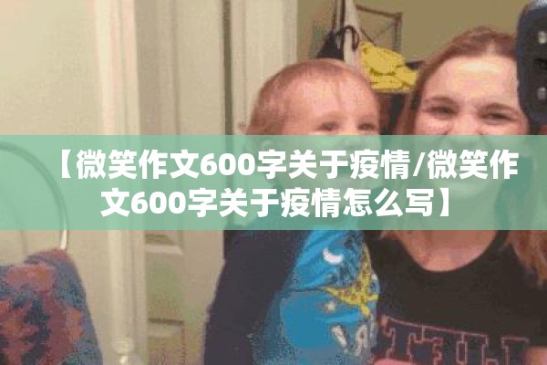 【微笑作文600字关于疫情/微笑作文600字关于疫情怎么写】 【微笑作文600字关于疫情/微笑作文600字关于疫情怎么写】