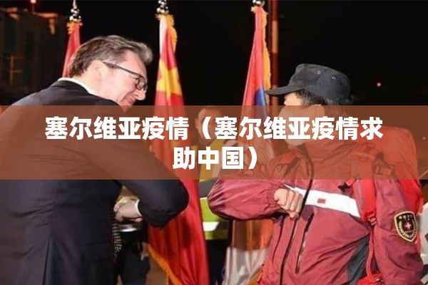 塞尔维亚疫情(塞尔维亚疫情求助中国) 塞尔维亚疫情(塞尔维亚疫情求助中国)