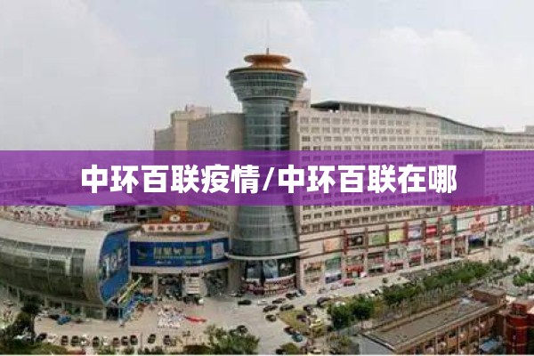 中环百联疫情/中环百联在哪 中环百联疫情/中环百联在哪