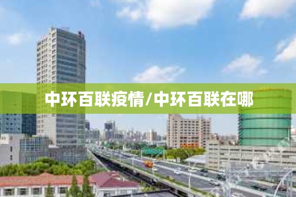 中环百联疫情/中环百联在哪 中环百联疫情/中环百联在哪