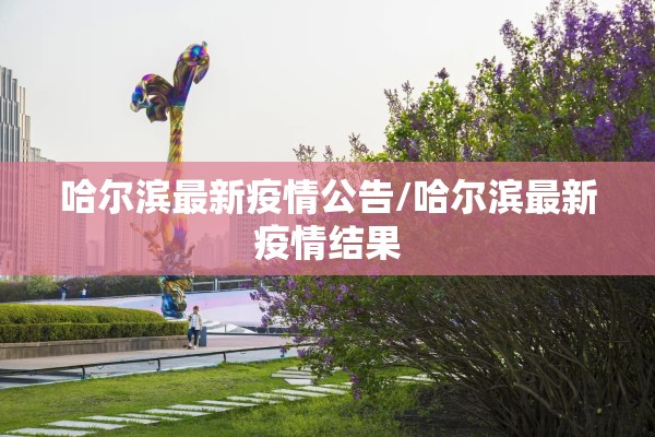 哈尔滨最新疫情公告/哈尔滨最新疫情结果 哈尔滨最新疫情公告/哈尔滨最新疫情结果