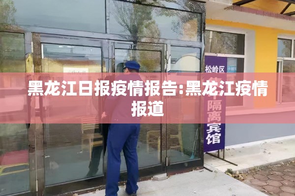 黑龙江日报疫情报告:黑龙江疫情报道 黑龙江日报疫情报告:黑龙江疫情报道