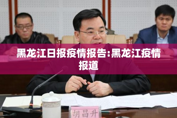 黑龙江日报疫情报告:黑龙江疫情报道 黑龙江日报疫情报告:黑龙江疫情报道