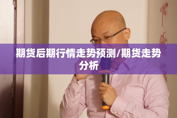 期货后期行情走势预测/期货走势分析 期货后期行情走势预测/期货走势分析