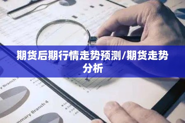 期货后期行情走势预测/期货走势分析 期货后期行情走势预测/期货走势分析