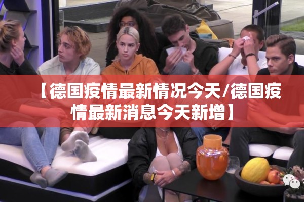 【德国疫情最新情况今天/德国疫情最新消息今天新增】