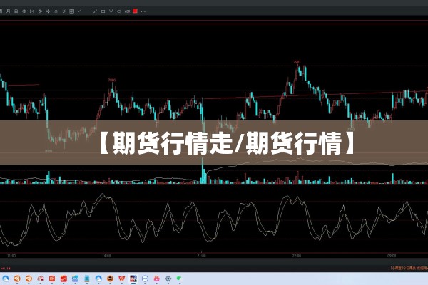 【期货行情走/期货行情】 【期货行情走/期货行情】