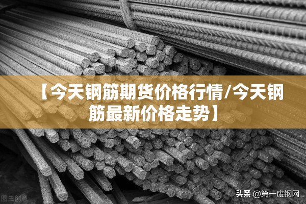 【今天钢筋期货价格行情/今天钢筋最新价格走势】