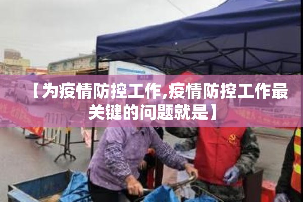 【为疫情防控工作,疫情防控工作最关键的问题就是】 【为疫情防控工作,疫情防控工作最关键的问题就是】