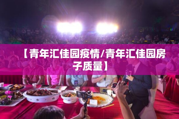 【青年汇佳园疫情/青年汇佳园房子质量】 【青年汇佳园疫情/青年汇佳园房子质量】