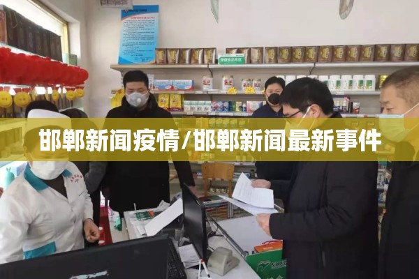 邯郸新闻疫情/邯郸新闻最新事件