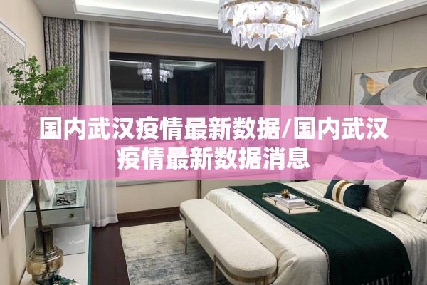 国内武汉疫情最新数据/国内武汉疫情最新数据消息 国内武汉疫情最新数据/国内武汉疫情最新数据消息