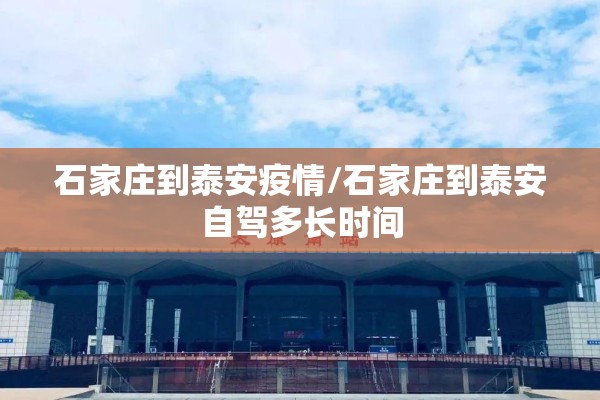 石家庄到泰安疫情/石家庄到泰安自驾多长时间