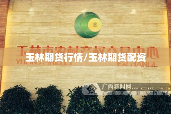 玉林期货行情/玉林期货配资 玉林期货行情/玉林期货配资