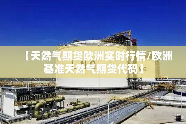 【天然气期货欧洲实时行情/欧洲基准天然气期货代码】