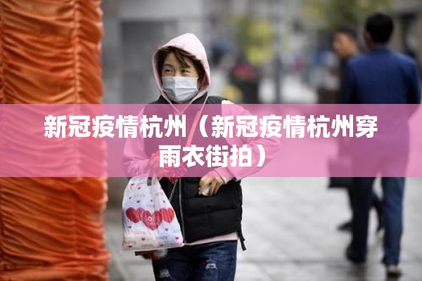新冠疫情杭州(新冠疫情杭州穿雨衣街拍) 新冠疫情杭州(新冠疫情杭州穿雨衣街拍)