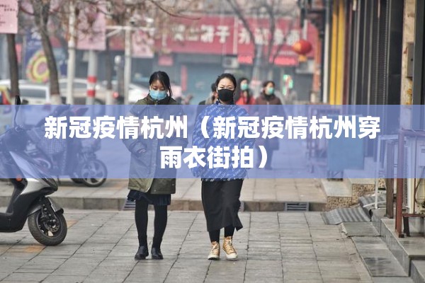 新冠疫情杭州(新冠疫情杭州穿雨衣街拍) 新冠疫情杭州(新冠疫情杭州穿雨衣街拍)