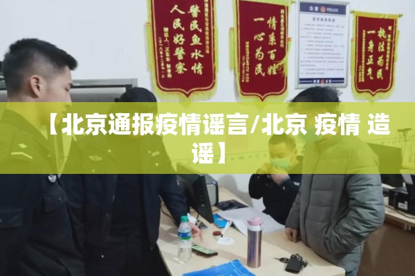 【北京通报疫情谣言/北京 疫情 造谣】 【北京通报疫情谣言/北京 疫情 造谣】