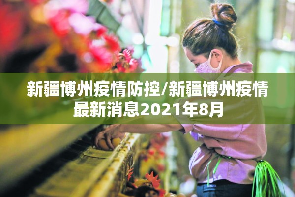 新疆博州疫情防控/新疆博州疫情最新消息2021年8月 新疆博州疫情防控/新疆博州疫情最新消息2021年8月