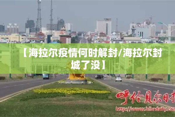 【海拉尔疫情何时解封/海拉尔封城了没】 【海拉尔疫情何时解封/海拉尔封城了没】