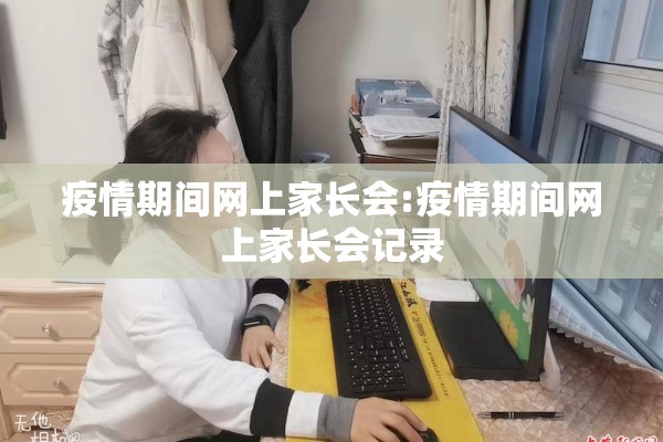 疫情期间网上家长会:疫情期间网上家长会记录 疫情期间网上家长会:疫情期间网上家长会记录