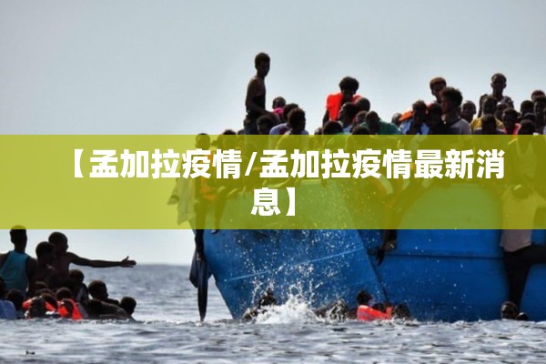 【孟加拉疫情/孟加拉疫情最新消息】