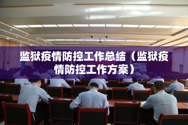 监狱疫情防控工作总结(监狱疫情防控工作方案) 监狱疫情防控工作总结(监狱疫情防控工作方案)