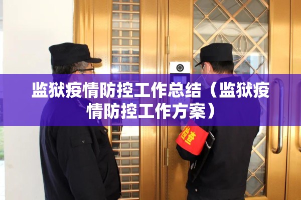 监狱疫情防控工作总结(监狱疫情防控工作方案) 监狱疫情防控工作总结(监狱疫情防控工作方案)