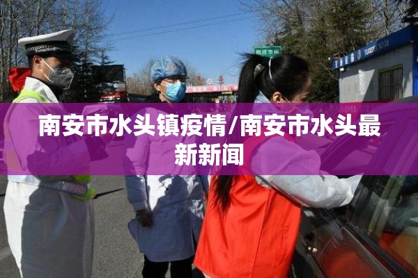 南安市水头镇疫情/南安市水头最新新闻 南安市水头镇疫情/南安市水头最新新闻