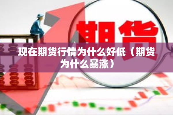 现在期货行情为什么好低(期货为什么暴涨) 现在期货行情为什么好低(期货为什么暴涨)