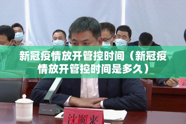 新冠疫情放开管控时间（新冠疫情放开管控时间是多久）