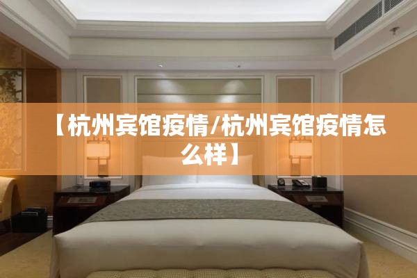 【杭州宾馆疫情/杭州宾馆疫情怎么样】 【杭州宾馆疫情/杭州宾馆疫情怎么样】