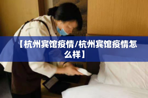 【杭州宾馆疫情/杭州宾馆疫情怎么样】 【杭州宾馆疫情/杭州宾馆疫情怎么样】