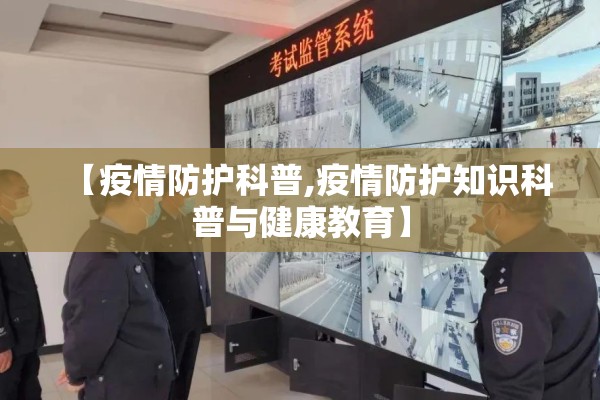 【疫情防护科普,疫情防护知识科普与健康教育】 【疫情防护科普,疫情防护知识科普与健康教育】