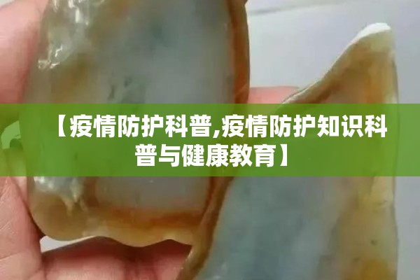 【疫情防护科普,疫情防护知识科普与健康教育】 【疫情防护科普,疫情防护知识科普与健康教育】
