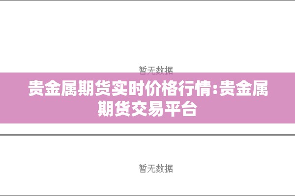 贵金属期货实时价格行情:贵金属期货交易平台 贵金属期货实时价格行情:贵金属期货交易平台