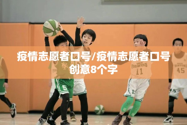 疫情志愿者口号/疫情志愿者口号创意8个字