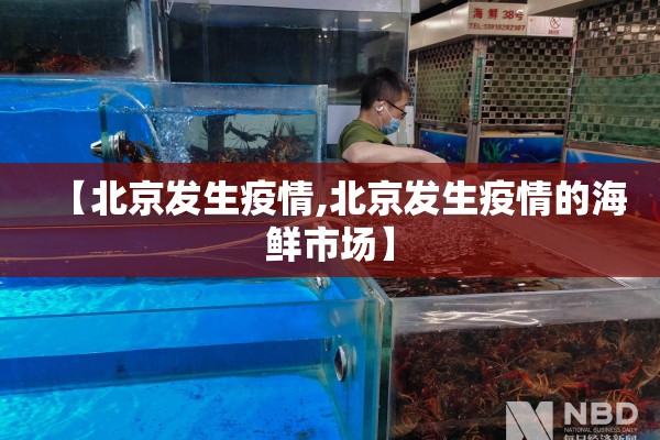 【北京发生疫情,北京发生疫情的海鲜市场】 【北京发生疫情,北京发生疫情的海鲜市场】