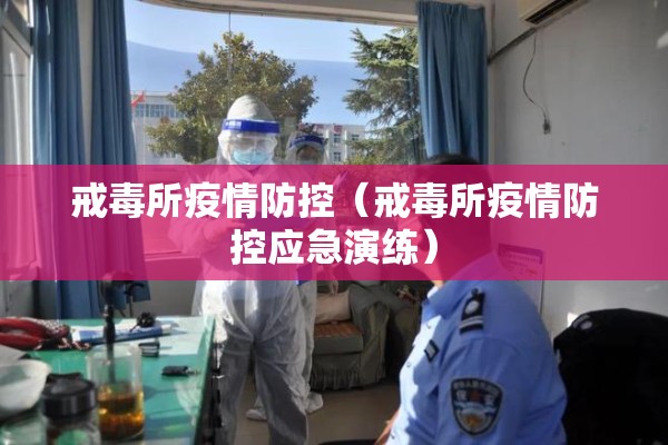 戒毒所疫情防控(戒毒所疫情防控应急演练) 戒毒所疫情防控(戒毒所疫情防控应急演练)