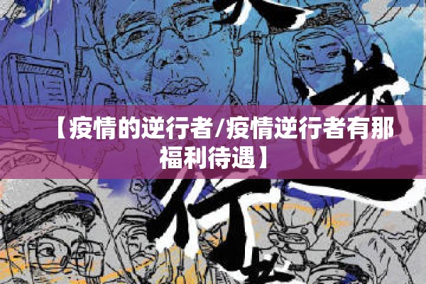 【疫情的逆行者/疫情逆行者有那福利待遇】 【疫情的逆行者/疫情逆行者有那福利待遇】