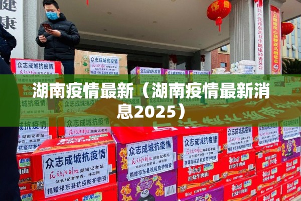 湖南疫情最新(湖南疫情最新消息2025) 湖南疫情最新(湖南疫情最新消息2025)